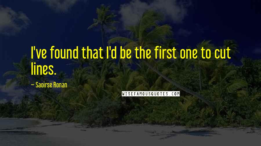 Saoirse Ronan Quotes: I've found that I'd be the first one to cut lines.