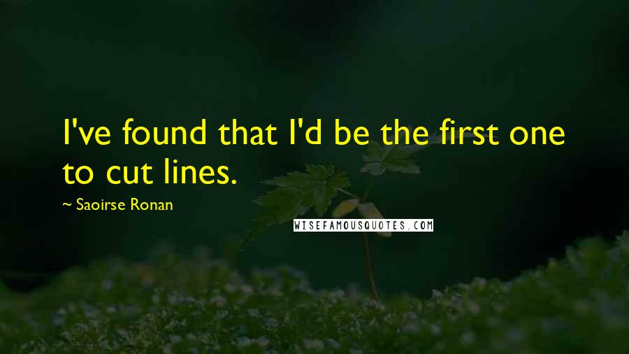 Saoirse Ronan Quotes: I've found that I'd be the first one to cut lines.