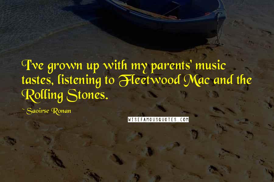 Saoirse Ronan Quotes: I've grown up with my parents' music tastes, listening to Fleetwood Mac and the Rolling Stones.