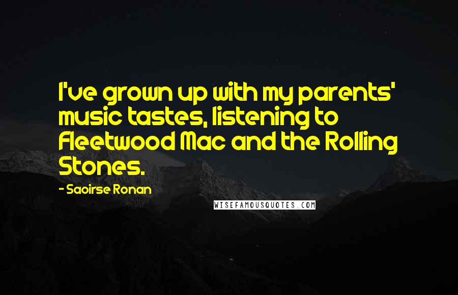 Saoirse Ronan Quotes: I've grown up with my parents' music tastes, listening to Fleetwood Mac and the Rolling Stones.