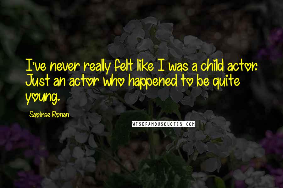 Saoirse Ronan Quotes: I've never really felt like I was a child actor. Just an actor who happened to be quite young.