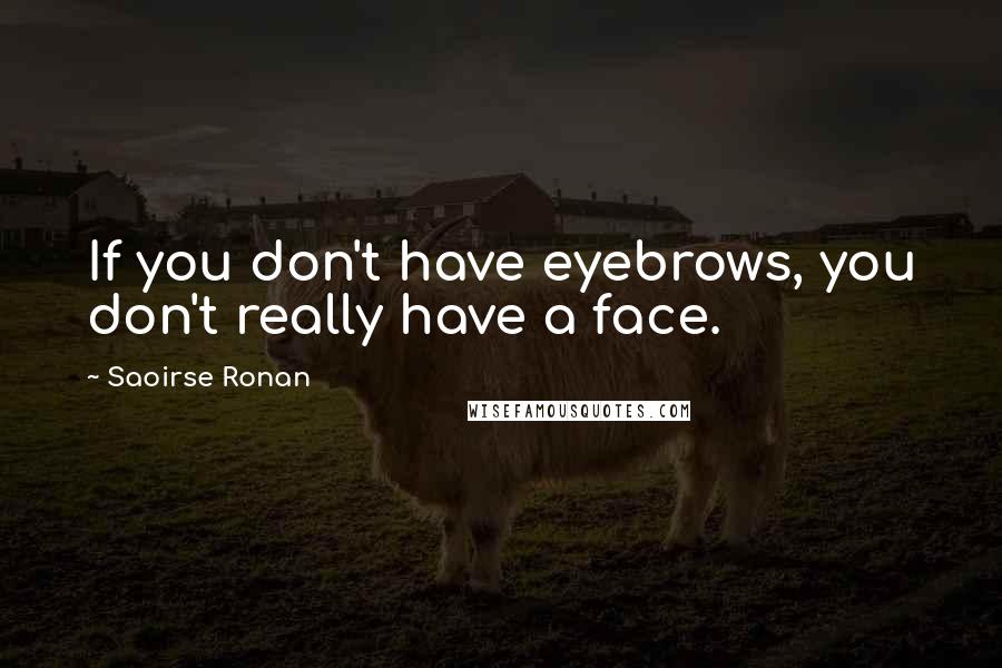 Saoirse Ronan Quotes: If you don't have eyebrows, you don't really have a face.