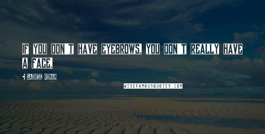 Saoirse Ronan Quotes: If you don't have eyebrows, you don't really have a face.