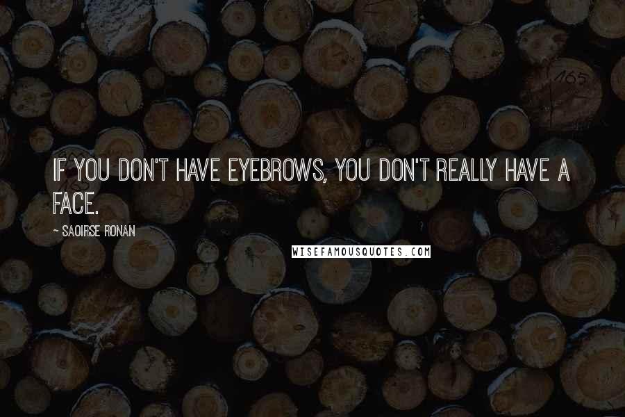 Saoirse Ronan Quotes: If you don't have eyebrows, you don't really have a face.