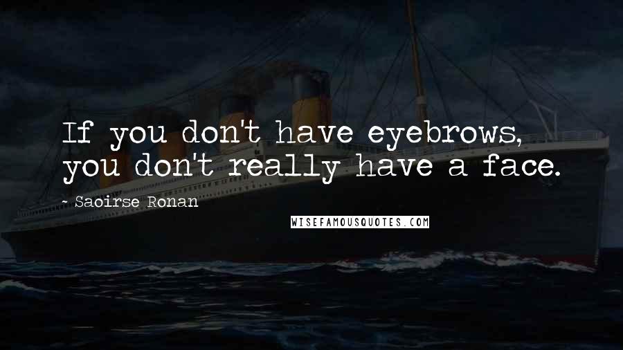 Saoirse Ronan Quotes: If you don't have eyebrows, you don't really have a face.