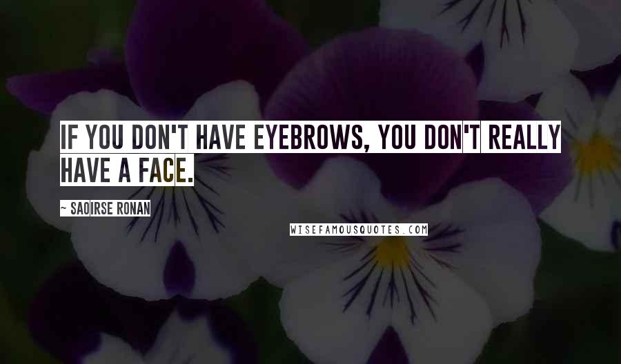 Saoirse Ronan Quotes: If you don't have eyebrows, you don't really have a face.