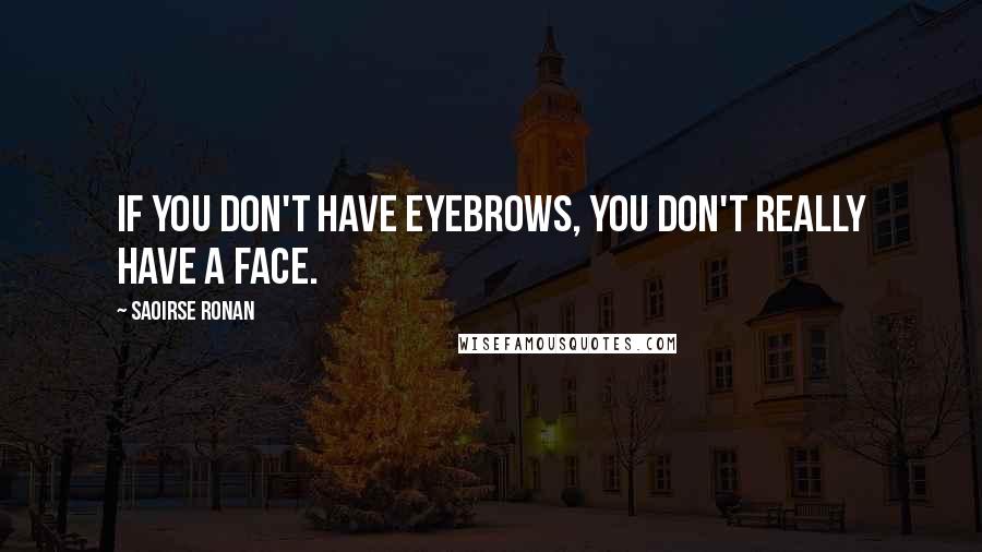 Saoirse Ronan Quotes: If you don't have eyebrows, you don't really have a face.