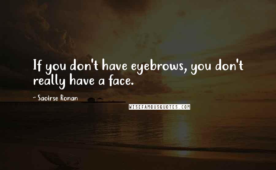 Saoirse Ronan Quotes: If you don't have eyebrows, you don't really have a face.