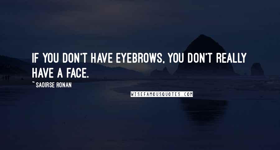 Saoirse Ronan Quotes: If you don't have eyebrows, you don't really have a face.