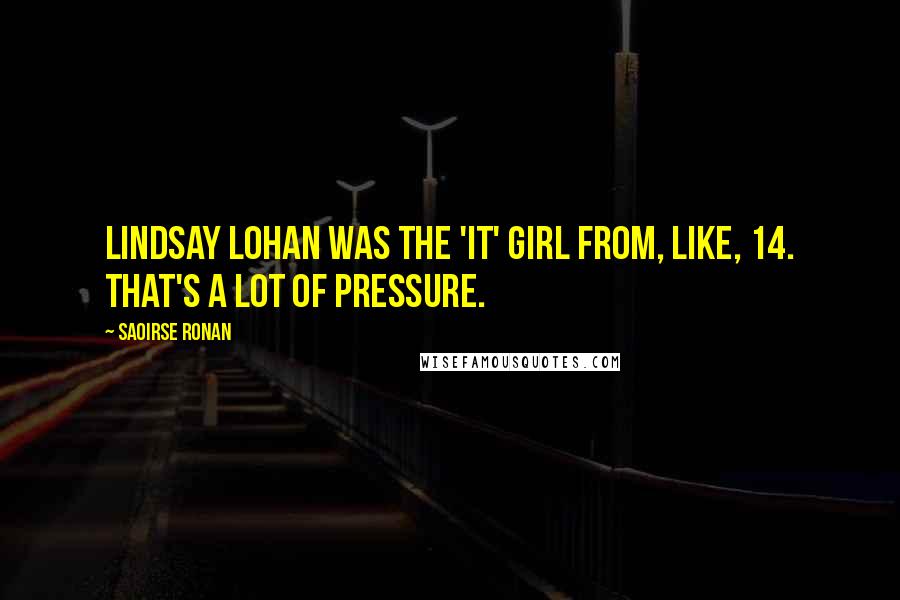 Saoirse Ronan Quotes: Lindsay Lohan was the 'It' girl from, like, 14. That's a lot of pressure.