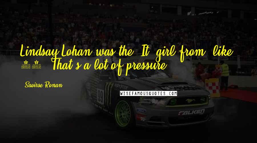 Saoirse Ronan Quotes: Lindsay Lohan was the 'It' girl from, like, 14. That's a lot of pressure.