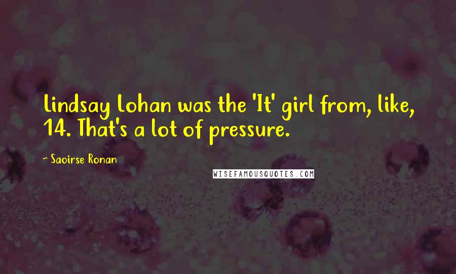 Saoirse Ronan Quotes: Lindsay Lohan was the 'It' girl from, like, 14. That's a lot of pressure.