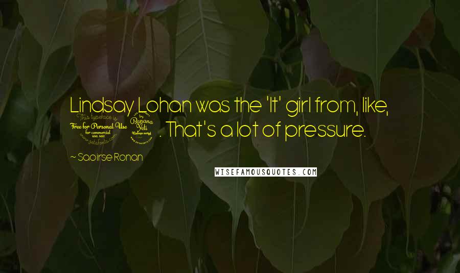 Saoirse Ronan Quotes: Lindsay Lohan was the 'It' girl from, like, 14. That's a lot of pressure.