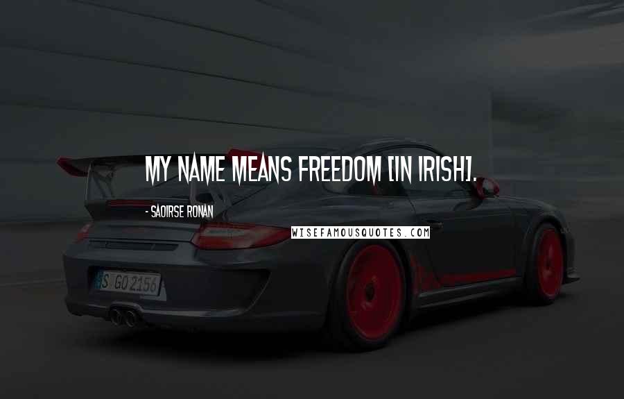 Saoirse Ronan Quotes: My name means freedom [in Irish].