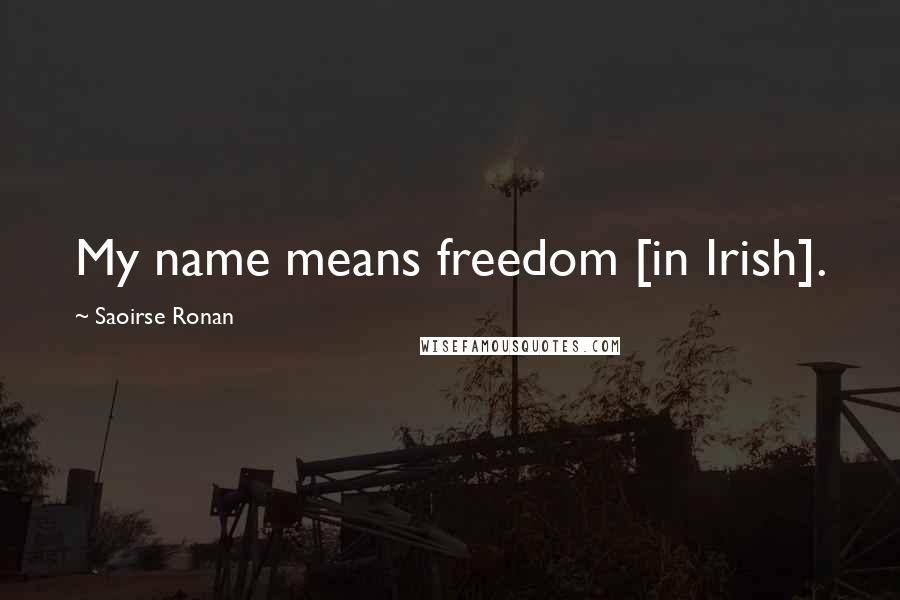 Saoirse Ronan Quotes: My name means freedom [in Irish].