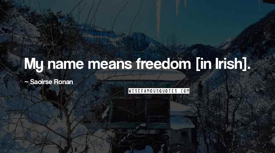 Saoirse Ronan Quotes: My name means freedom [in Irish].