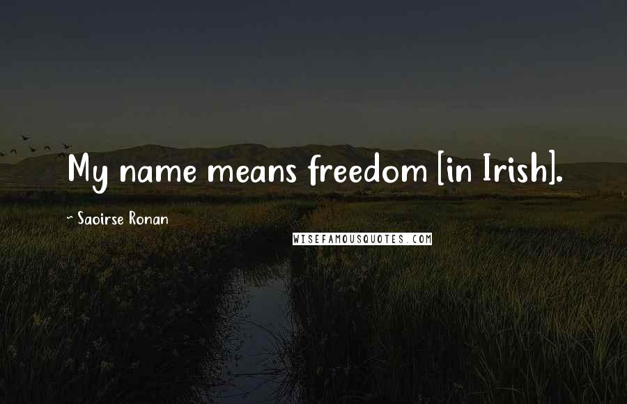 Saoirse Ronan Quotes: My name means freedom [in Irish].