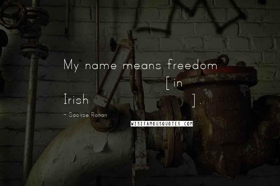 Saoirse Ronan Quotes: My name means freedom [in Irish].