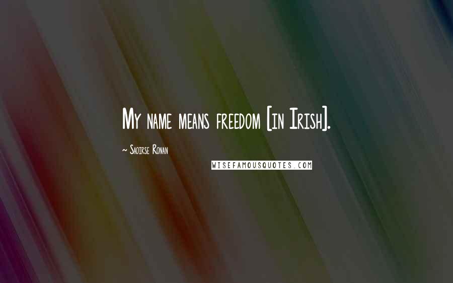 Saoirse Ronan Quotes: My name means freedom [in Irish].