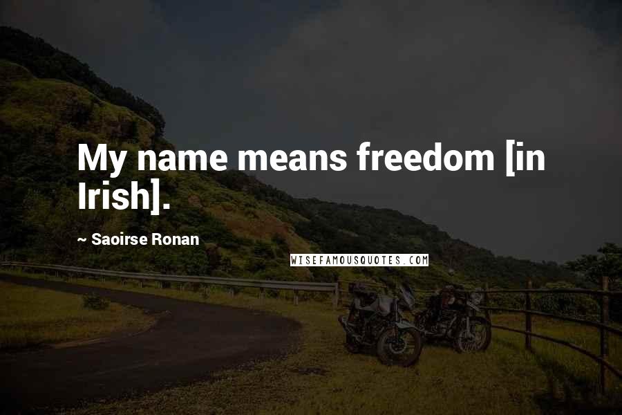 Saoirse Ronan Quotes: My name means freedom [in Irish].