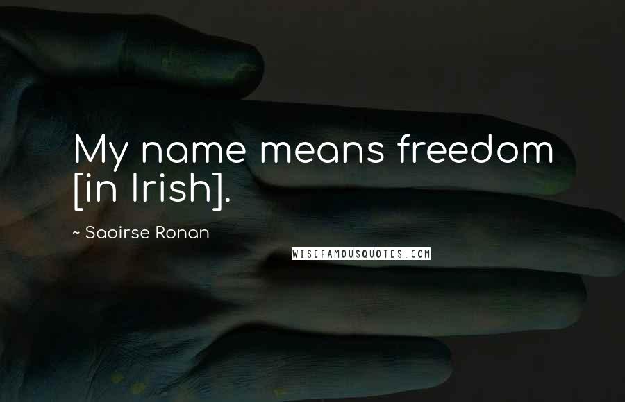 Saoirse Ronan Quotes: My name means freedom [in Irish].