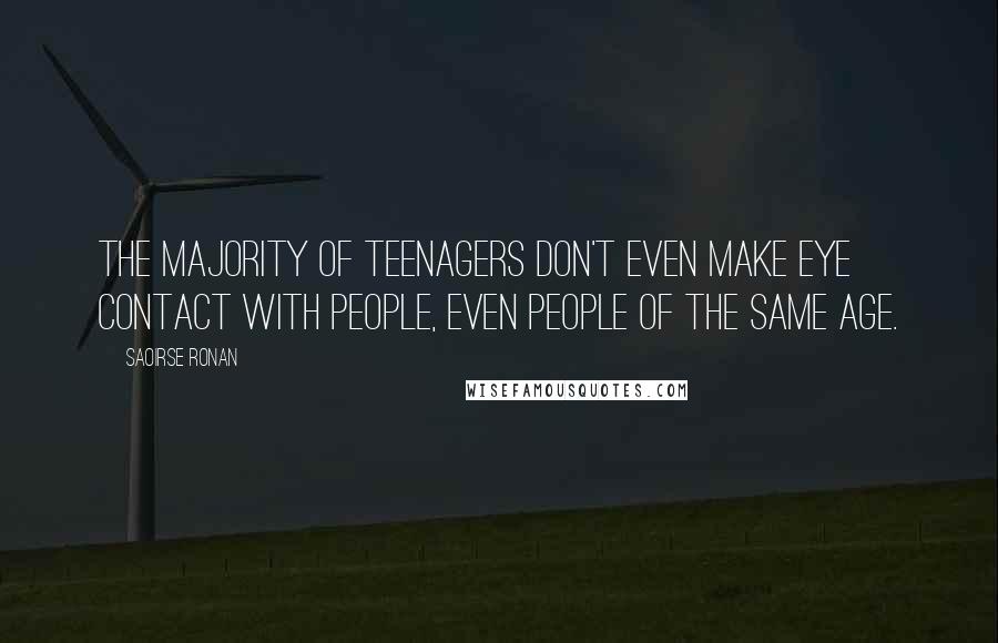 Saoirse Ronan Quotes: The majority of teenagers don't even make eye contact with people, even people of the same age.