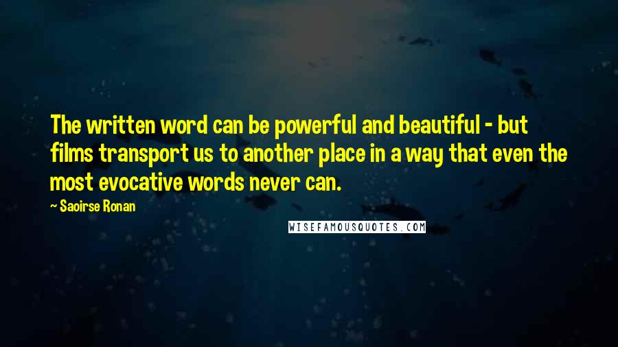 Saoirse Ronan Quotes: The written word can be powerful and beautiful - but films transport us to another place in a way that even the most evocative words never can.