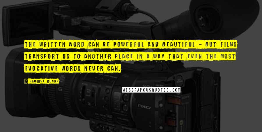 Saoirse Ronan Quotes: The written word can be powerful and beautiful - but films transport us to another place in a way that even the most evocative words never can.