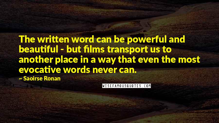 Saoirse Ronan Quotes: The written word can be powerful and beautiful - but films transport us to another place in a way that even the most evocative words never can.