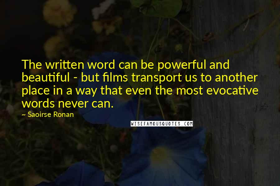 Saoirse Ronan Quotes: The written word can be powerful and beautiful - but films transport us to another place in a way that even the most evocative words never can.