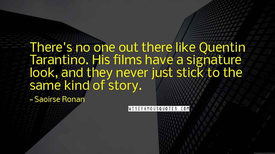 Saoirse Ronan Quotes: There's no one out there like Quentin Tarantino. His films have a signature look, and they never just stick to the same kind of story.