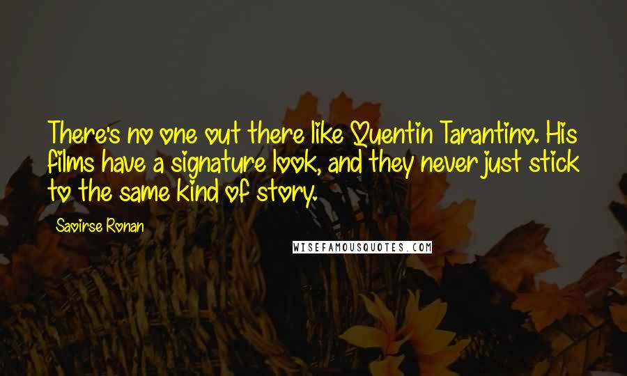 Saoirse Ronan Quotes: There's no one out there like Quentin Tarantino. His films have a signature look, and they never just stick to the same kind of story.