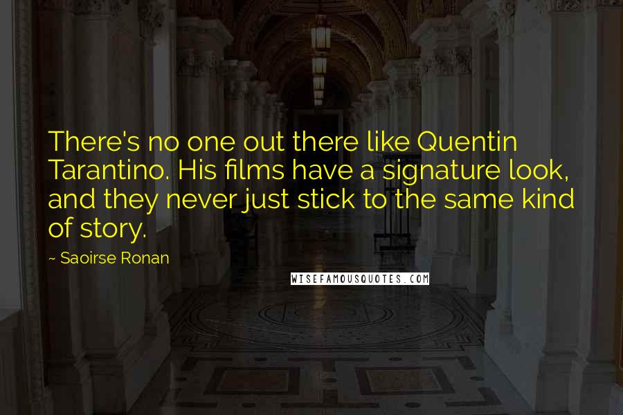 Saoirse Ronan Quotes: There's no one out there like Quentin Tarantino. His films have a signature look, and they never just stick to the same kind of story.