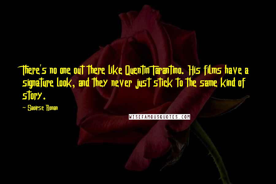 Saoirse Ronan Quotes: There's no one out there like Quentin Tarantino. His films have a signature look, and they never just stick to the same kind of story.