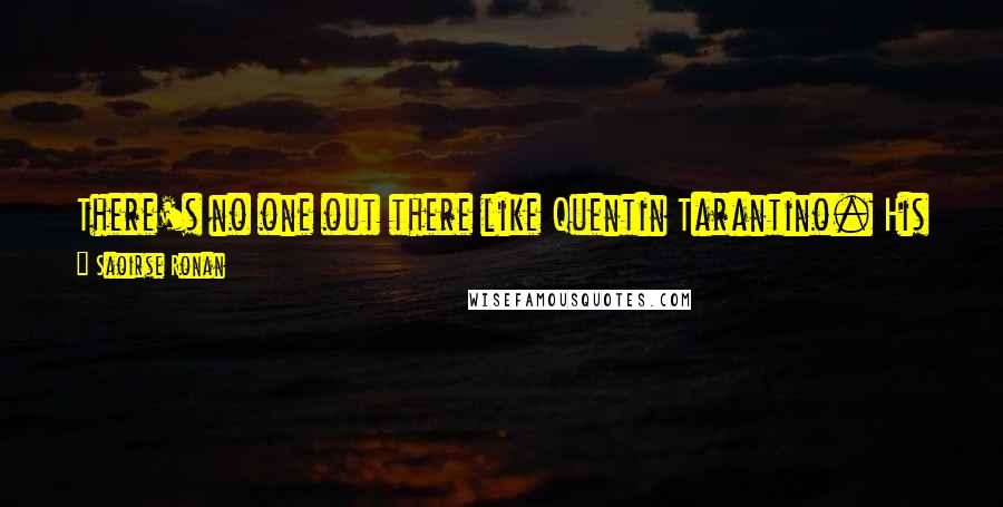 Saoirse Ronan Quotes: There's no one out there like Quentin Tarantino. His films have a signature look, and they never just stick to the same kind of story.