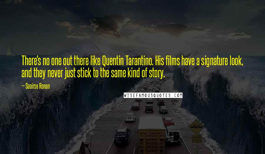 Saoirse Ronan Quotes: There's no one out there like Quentin Tarantino. His films have a signature look, and they never just stick to the same kind of story.