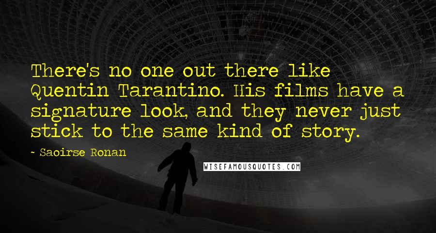 Saoirse Ronan Quotes: There's no one out there like Quentin Tarantino. His films have a signature look, and they never just stick to the same kind of story.