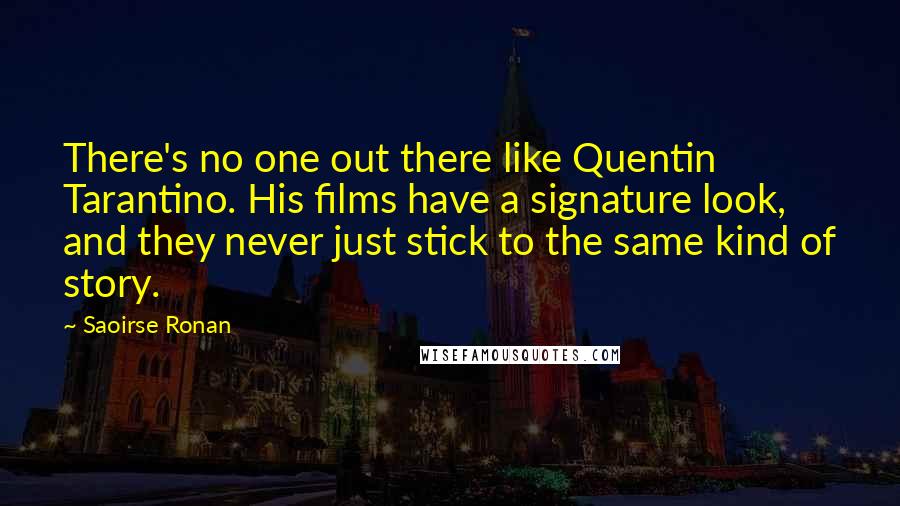 Saoirse Ronan Quotes: There's no one out there like Quentin Tarantino. His films have a signature look, and they never just stick to the same kind of story.