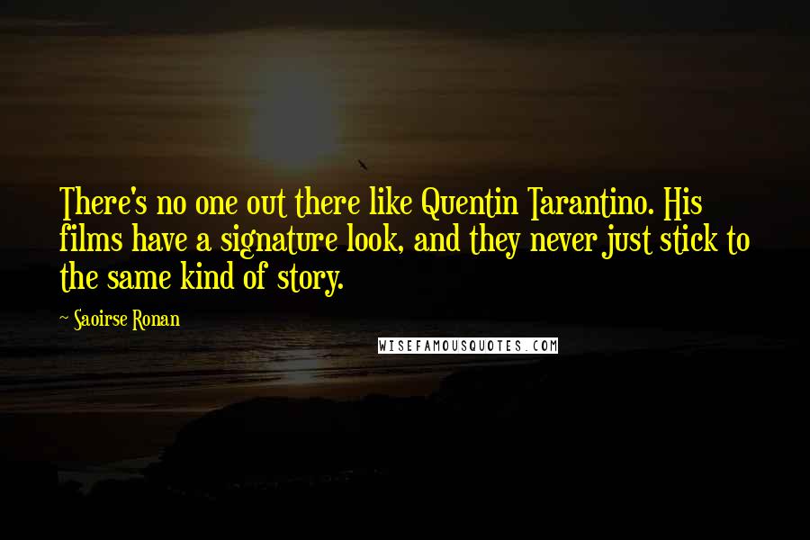 Saoirse Ronan Quotes: There's no one out there like Quentin Tarantino. His films have a signature look, and they never just stick to the same kind of story.