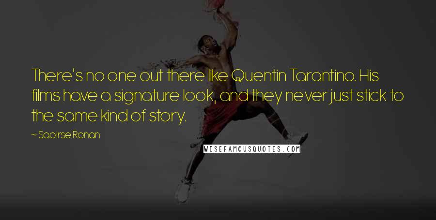 Saoirse Ronan Quotes: There's no one out there like Quentin Tarantino. His films have a signature look, and they never just stick to the same kind of story.