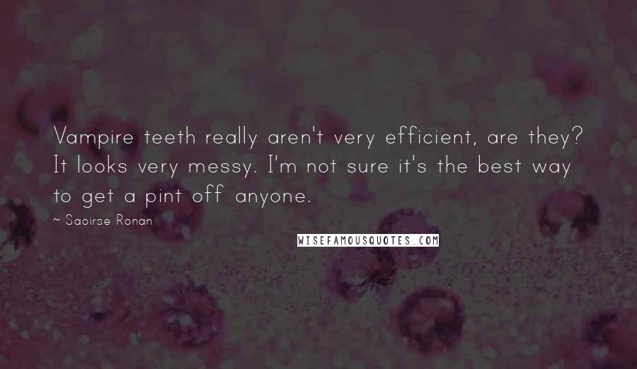 Saoirse Ronan Quotes: Vampire teeth really aren't very efficient, are they? It looks very messy. I'm not sure it's the best way to get a pint off anyone.