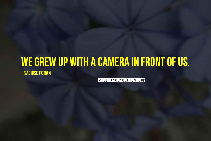 Saoirse Ronan Quotes: We grew up with a camera in front of us.