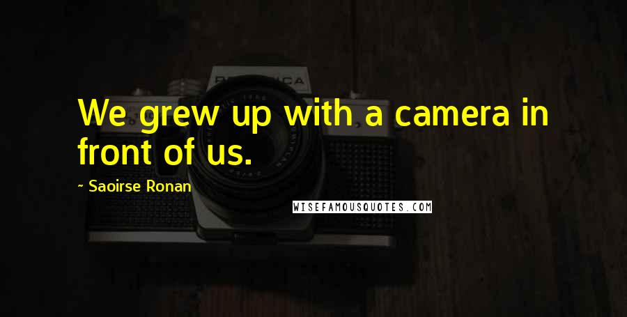 Saoirse Ronan Quotes: We grew up with a camera in front of us.