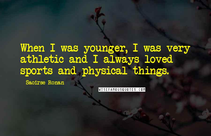 Saoirse Ronan Quotes: When I was younger, I was very athletic and I always loved sports and physical things.