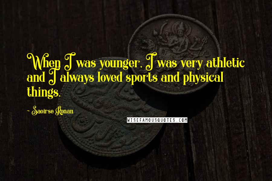 Saoirse Ronan Quotes: When I was younger, I was very athletic and I always loved sports and physical things.