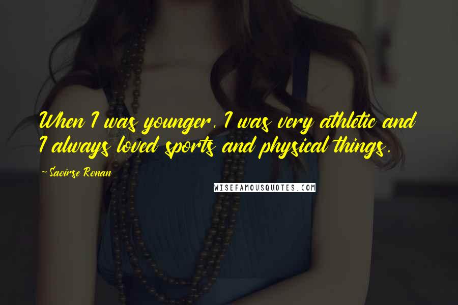 Saoirse Ronan Quotes: When I was younger, I was very athletic and I always loved sports and physical things.