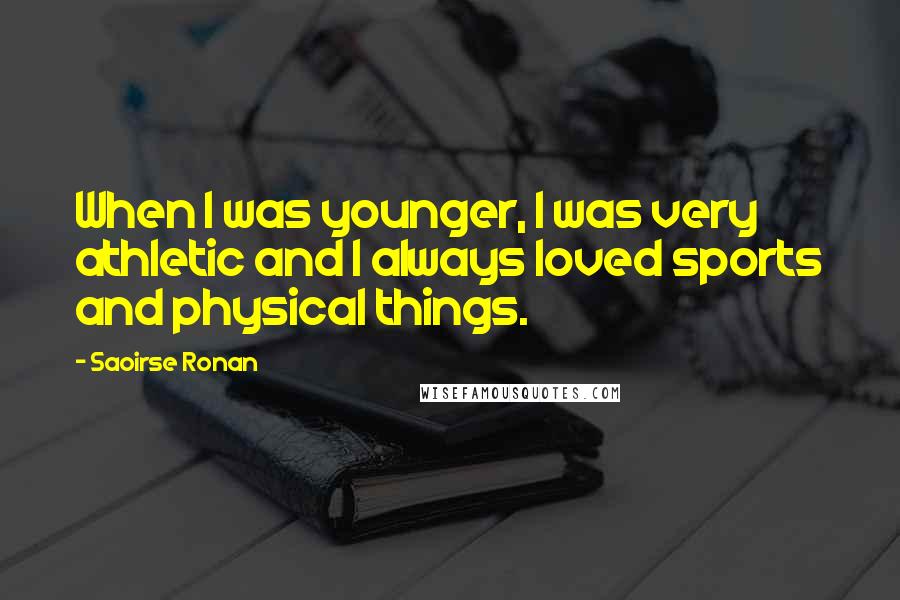 Saoirse Ronan Quotes: When I was younger, I was very athletic and I always loved sports and physical things.