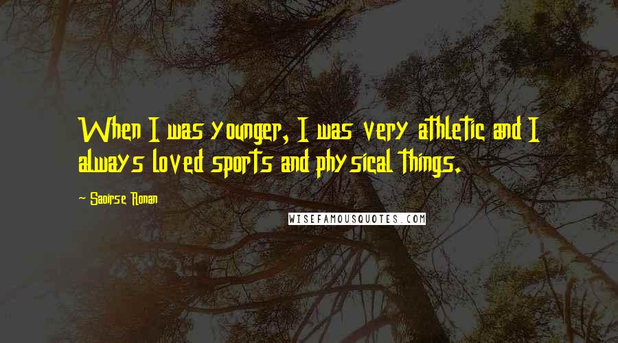 Saoirse Ronan Quotes: When I was younger, I was very athletic and I always loved sports and physical things.