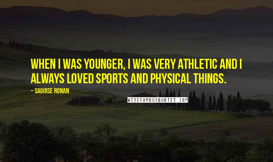 Saoirse Ronan Quotes: When I was younger, I was very athletic and I always loved sports and physical things.