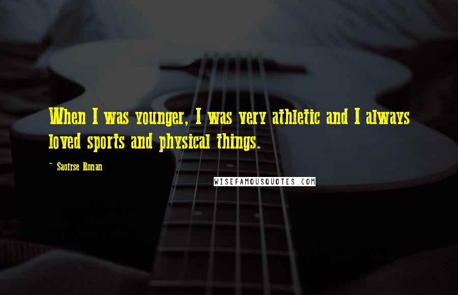 Saoirse Ronan Quotes: When I was younger, I was very athletic and I always loved sports and physical things.